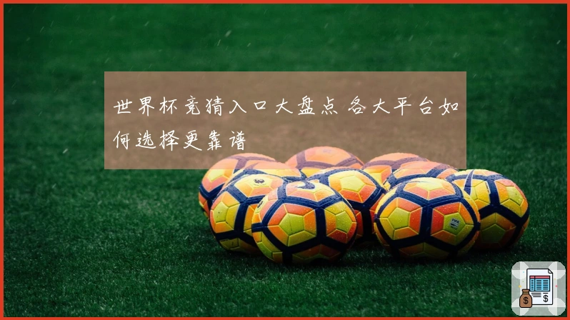 世界杯竞猜入口大盘点 各大平台如何选择更靠谱