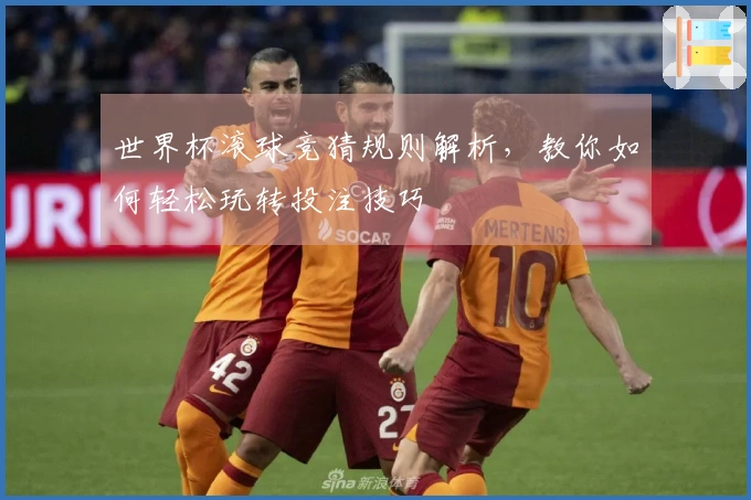 世界杯滚球竞猜规则解析，教你如何轻松玩转投注技巧