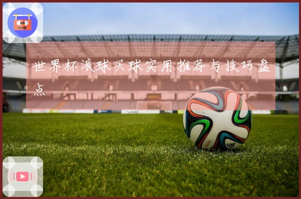世界杯滚球买球实用推荐与技巧盘点