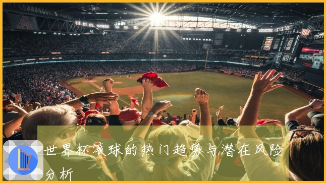 世界杯滚球的热门趋势与潜在风险分析