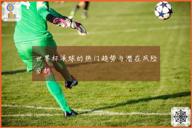世界杯滚球的热门趋势与潜在风险分析