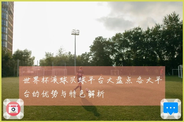 世界杯滚球买球平台大盘点 各大平台的优势与特色解析