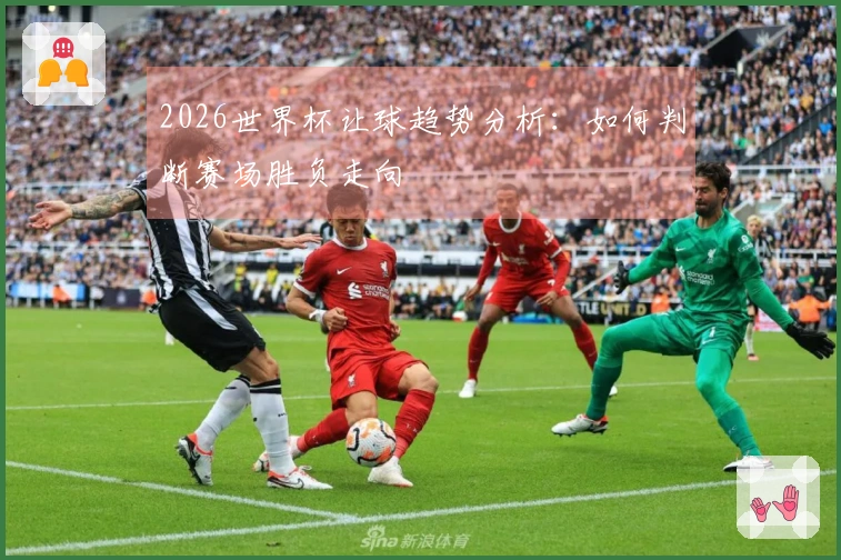 2026世界杯让球趋势分析：如何判断赛场胜负走向